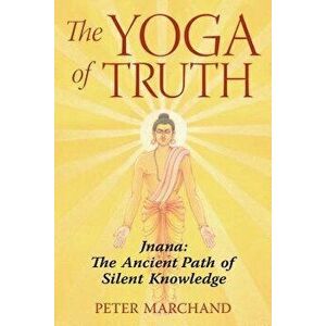 The Yoga of Truth: Jnana: The Ancient Path of Silent Knowledge, Paperback - Peter Marchand imagine