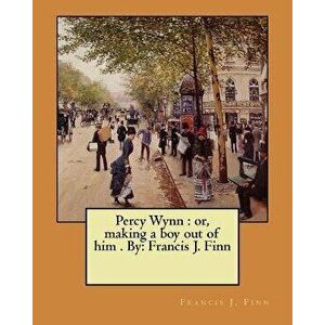 Percy Wynn: Or, Making a Boy Out of Him . By: Francis J. Finn, Paperback - Francis J. Finn imagine