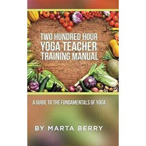 Two Hundred Hour Yoga Teacher Training Manual: A Guide to the Fundamentals of Yoga, Hardcover - Marta Berry imagine