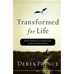 Transformed for Life: How to Know God Better and Love Him More, Paperback - Derek Prince imagine
