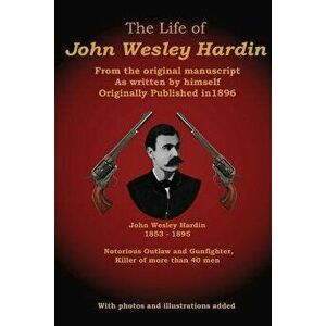 The Life of John Wesley Hardin: From the Original Manuscript as Written by Himself, Paperback - C. Stephen Badgley imagine