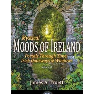 Mystical Moods of Ireland, Vol. VI: Portals Through Time: Irish Doorways & Windows, Hardcover - James a. Truett imagine