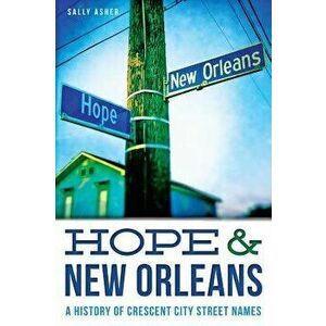 Hope & New Orleans: A History of Crescent City Street Names, Paperback - Sally Asher imagine