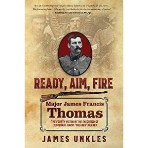 Ready Aim Fire: Major James Francis Thomas: The Fourth Victim in the Execution of Lieutenant Harry "Breaker" Morant, Paperback - James Unkles imagine