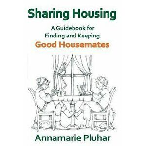 Sharing Housing: A Guidebook for Finding and Keeping Good Housemates, Paperback - Annamarie Pluhar imagine
