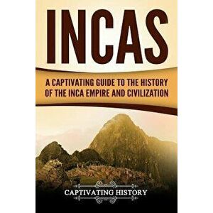 Incas: A Captivating Guide to the History of the Inca Empire and Civilization, Paperback - Captivating History imagine