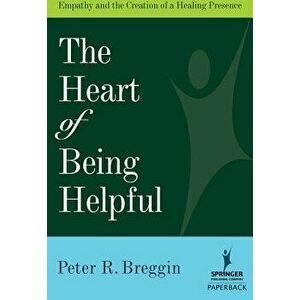 Heart of Being Helpful: Empathy and the Creation of a Healing Presence, Paperback - Peter R. Breggin imagine