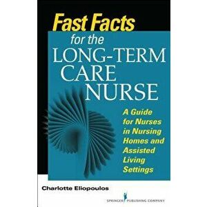 Fast Facts for the Long-Term Care Nurse: What Nursing Home and Assisted Living Nurses Need to Know in a Nutshell, Paperback - Charlotte Eliopoulos imagine