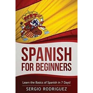 Spanish for Beginners: Learn the Basics of Spanish in 7 Days, Paperback - Sergio Rodriguez imagine