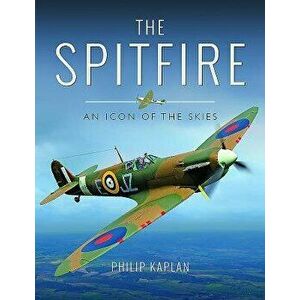 The Spitfire: An Icon of the Skies, Hardcover - Philip Kaplan imagine