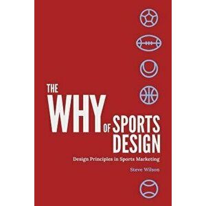 The Why of Sports Design: Design Principles in Sports Marketing, Paperback - Steve Wilson imagine
