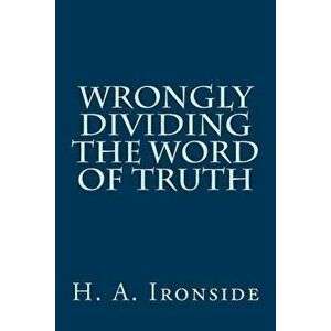 Wrongly Dividing the Word of Truth, Paperback - H. a. Ironside imagine