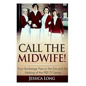 Call the Midwife!: Your Backstage Pass to the Era and Making of the PBS TV Series, Paperback - Jessica Long imagine
