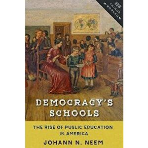 Democracy's Schools: The Rise of Public Education in America, Paperback - Johann N. Neem imagine