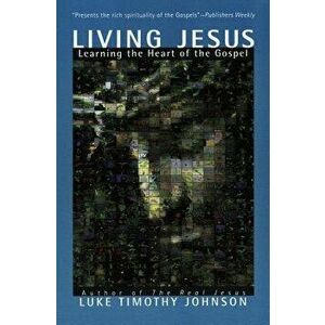 Living Jesus: Learning the Heart of the Gospel, Paperback - Luke Timothy Johnson imagine