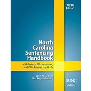 North Carolina Sentencing Handbook with Felony, Misdemeanor, and Dwi Sentencing Grids, 2018, Paperback - James M. Markham imagine