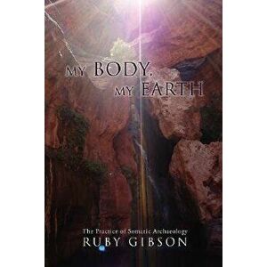 My Body, My Earth: The Practice of Somatic Archaeology, Paperback - Ruby Gibson imagine