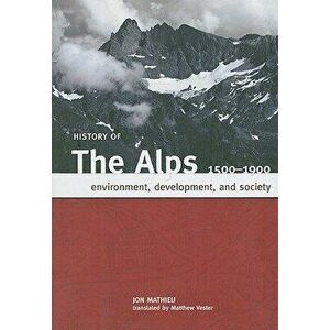 History of the Alps, 1500 - 1900: Environment, Development, and Society, Paperback - Jon Mathieu imagine