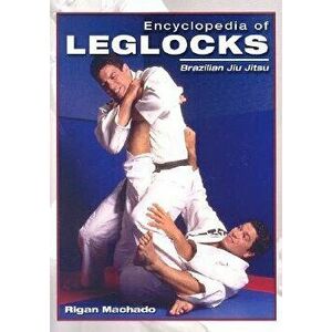 Encyclopedia of Leglocks: Brazilian Jiu Jitsu, Paperback - Rigan Machado imagine