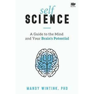 Self Science: A Guide to the Mind and Your Brain's Potential, Paperback - Mandy Wintink imagine