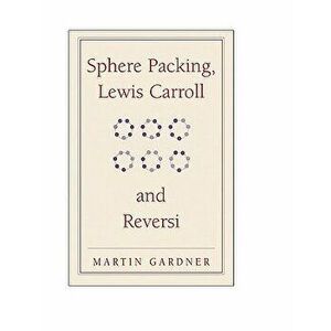 Sphere Packing, Lewis Carroll, and Reversi, Paperback - Martin Gardner imagine