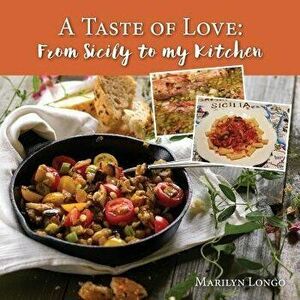 A Taste of Love: From Sicily to My Kitchen, Paperback - Marilyn Longo imagine