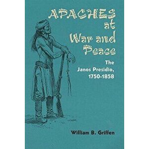 Apaches at War and Peace: The Janos Presidio, 1750-1858, Paperback - William B. Griffen imagine