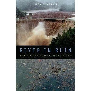 River in Ruin: The Story of the Carmel River, Hardcover - Ray a. March imagine