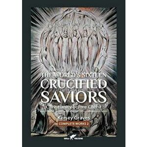 The World's Sixteen Crucified Saviors: Or Christianity Before Christ, Paperback - Kersey Graves imagine