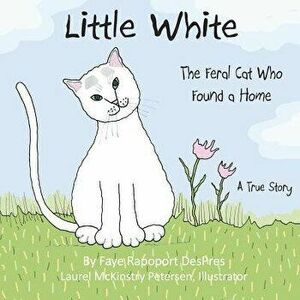 Little White: The Feral Cat Who Found a Home, Paperback - Faye Rapoport Despres imagine