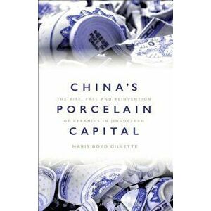 China's Porcelain Capital: The Rise, Fall and Reinvention of Ceramics in Jingdezhen, Paperback - Maris Boyd Gillette imagine