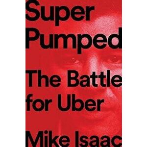 Super Pumped: The Battle for Uber, Hardcover - Mike Isaac imagine
