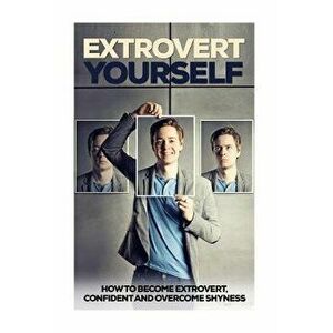 Extrovert Yourself: How to Become Extrovert, Confident and Overcome Shyness, Paperback - Jack Daniels imagine