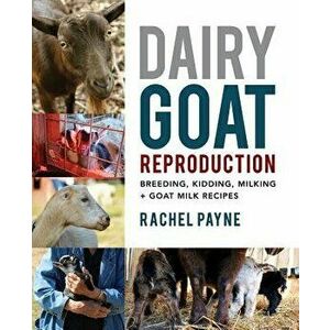 Dairy Goat Reproduction: Breeding, Birthing, and Milking + Goat Milk Recipes, Paperback - Rachel Payne imagine