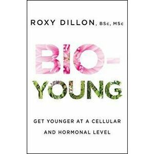 Bio-Young: Get Younger at a Cellular and Hormonal Level, Paperback - Roxy Dillon imagine