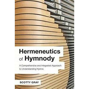 Hermeneutics of Hymnody: A Comprehensive and Integrated Approach to Understanding Hymns, Paperback - Scotty Gray imagine