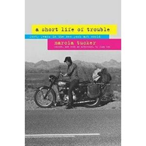 A Short Life of Trouble: Forty Years in the New York Art World, Paperback - Marcia Tucker imagine