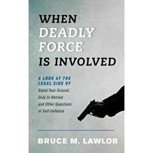 When Deadly Force Is Involved: A Look at the Legal Side of Stand Your Ground, Duty to Retreat and Other Questions of Self-Defense, Paperback - Bruce M imagine