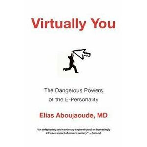 Virtually You: The Dangerous Powers of the E-Personality, Paperback - Elias Aboujaoude imagine