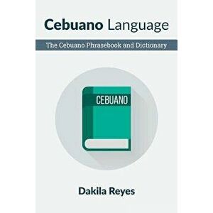 Cebuano Language: The Cebuano Phrasebook and Dictionary, Paperback - Dakila Reyes imagine
