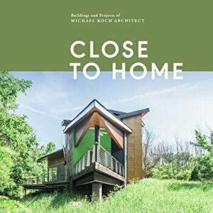 Close to Home: Buildings and Projects of Michael Koch, Architect, Hardcover - Michael Koch imagine