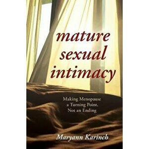 Mature Sexual Intimacy: Making Menopause a Turning Point Not an Ending, Hardcover - Maryann Karinch imagine