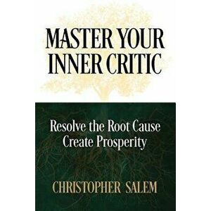 Master Your Inner Critic: Resolve the Root Cause Create Prosperity, Paperback - Christopher Salem imagine