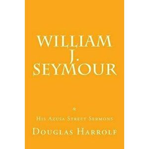 William J. Seymour & His Azusa Street Sermons, Paperback - Douglas Harrolf imagine