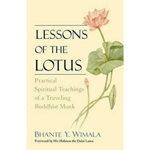 Lessons of the Lotus: Practical Spiritual Teachings of a Traveling Buddhist Monk, Paperback - Bhante Wimala imagine