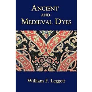 Ancient and Medieval Dyes, Paperback - William F. Leggett imagine