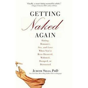 Getting Naked Again: Dating, Romance, Sex, and Love When You've Been Divorced, Widowed, Dumped, or Distracted, Paperback - Judith Sills imagine