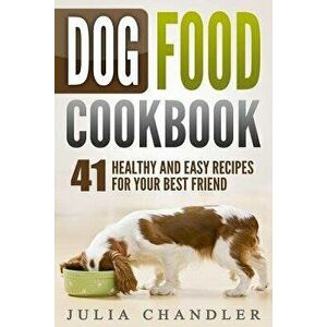 Dog Food Cookbook: 41 Healthy and Easy Recipes for Your Best Friend, Paperback - Julia Chandler imagine