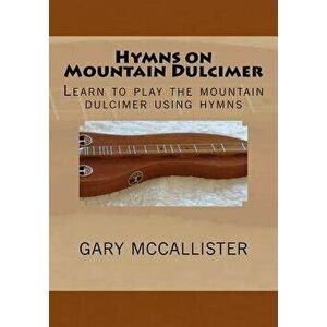 Hymns on Mountain Dulcimer: Learn to Play the Mountain Dulcimer Using Hymns, Paperback - Gary Loren McCallister imagine