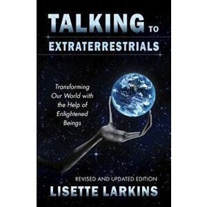 Talking to Extraterrestrials: Transforming Our World with the Help of Enlightened Beings, Paperback - Lisette Larkins imagine